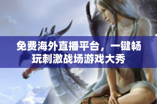 免费海外直播平台，一键畅玩刺激战场游戏大秀