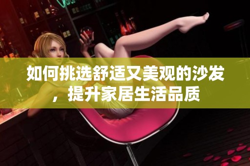 如何挑选舒适又美观的沙发，提升家居生活品质