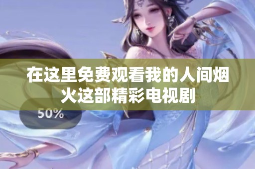 在这里免费观看我的人间烟火这部精彩电视剧