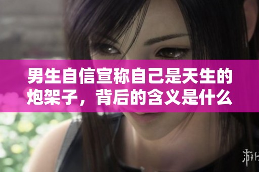 男生自信宣称自己是天生的炮架子，背后的含义是什么