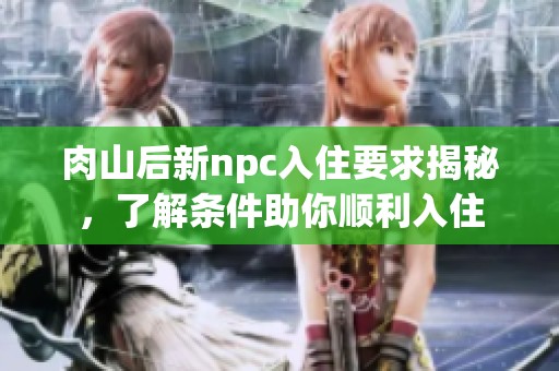 肉山后新npc入住要求揭秘，了解条件助你顺利入住