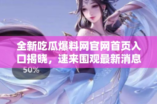 全新吃瓜爆料网官网首页入口揭晓，速来围观最新消息！
