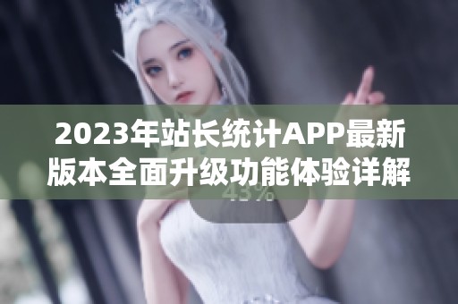2023年站长统计APP最新版本全面升级功能体验详解