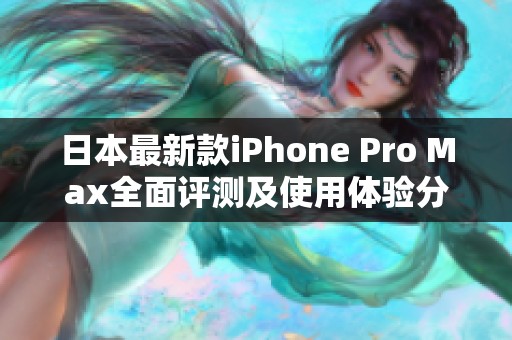 日本最新款iPhone Pro Max全面评测及使用体验分享