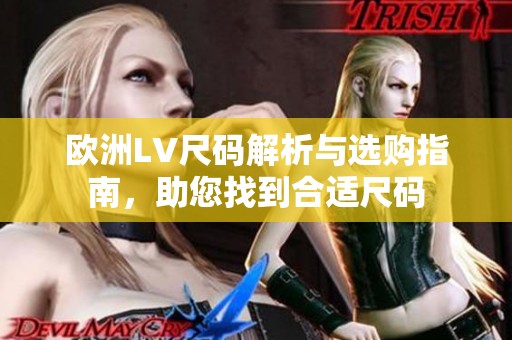 欧洲LV尺码解析与选购指南，助您找到合适尺码