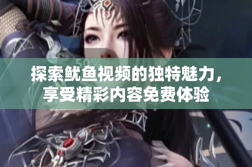 探索鱿鱼视频的独特魅力，享受精彩内容免费体验