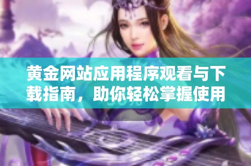 黄金网站应用程序观看与下载指南，助你轻松掌握使用技巧