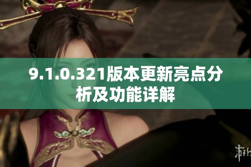 9.1.0.321版本更新亮点分析及功能详解