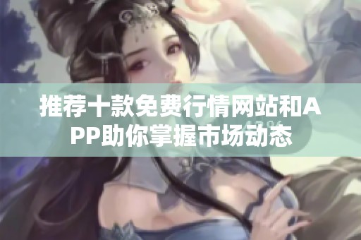 推荐十款免费行情网站和APP助你掌握市场动态