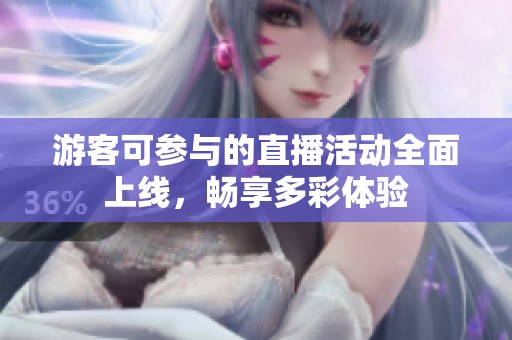 游客可参与的直播活动全面上线，畅享多彩体验