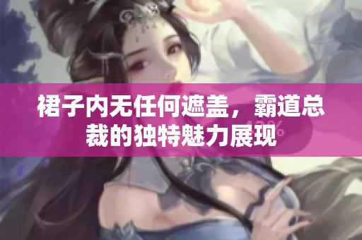 裙子内无任何遮盖，霸道总裁的独特魅力展现