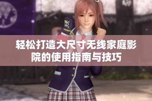 轻松打造大尺寸无线家庭影院的使用指南与技巧