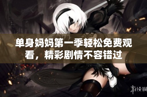 单身妈妈第一季轻松免费观看，精彩剧情不容错过