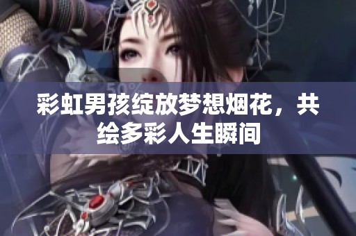 彩虹男孩绽放梦想烟花，共绘多彩人生瞬间