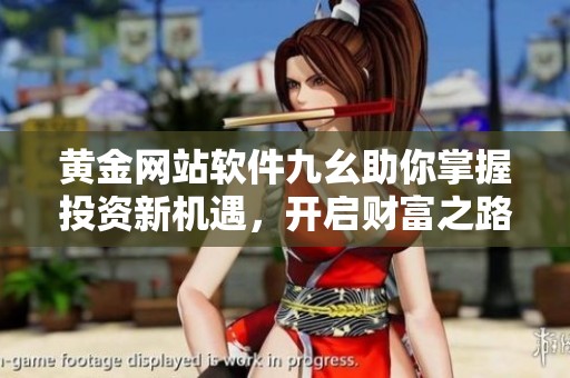黄金网站软件九幺助你掌握投资新机遇，开启财富之路