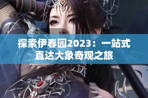 探索伊春园2023：一站式直达大象奇观之旅