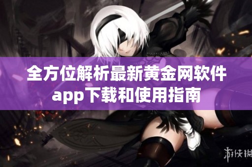全方位解析最新黄金网软件app下载和使用指南