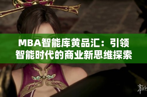 MBA智能库黄品汇：引领智能时代的商业新思维探索