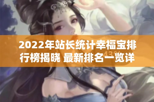 2022年站长统计幸福宝排行榜揭晓 最新排名一览详解