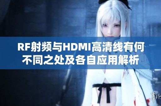 RF射频与HDMI高清线有何不同之处及各自应用解析