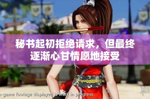 秘书起初拒绝请求，但最终逐渐心甘情愿地接受