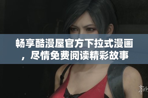 畅享酷漫屋官方下拉式漫画，尽情免费阅读精彩故事