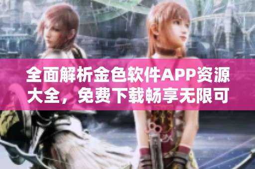 全面解析金色软件APP资源大全，免费下载畅享无限可能