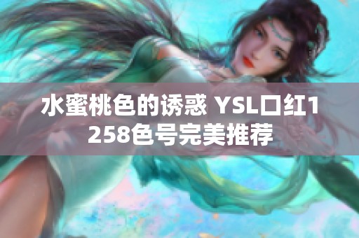 水蜜桃色的诱惑 YSL口红1258色号完美推荐