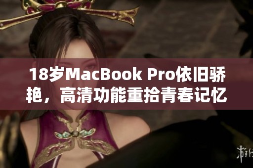 18岁MacBook Pro依旧骄艳，高清功能重拾青春记忆