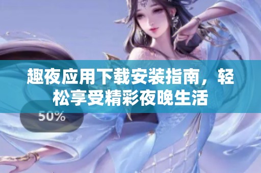 趣夜应用下载安装指南，轻松享受精彩夜晚生活