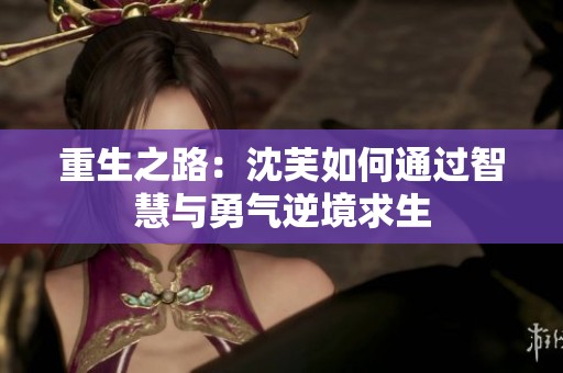 重生之路：沈芙如何通过智慧与勇气逆境求生