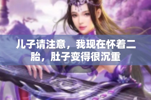 儿子请注意，我现在怀着二胎，肚子变得很沉重
