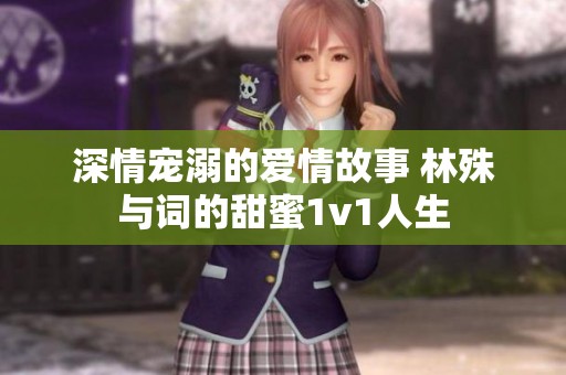 深情宠溺的爱情故事 林殊与词的甜蜜1v1人生