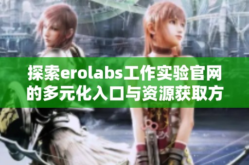 探索erolabs工作实验官网的多元化入口与资源获取方式