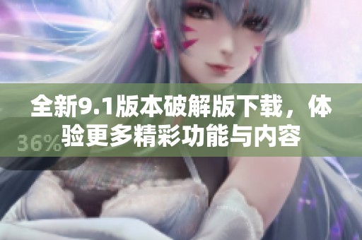 全新9.1版本破解版下载，体验更多精彩功能与内容