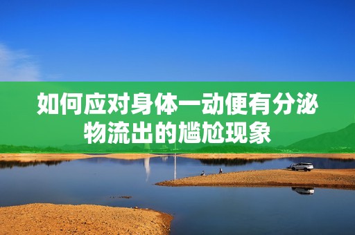 如何应对身体一动便有分泌物流出的尴尬现象