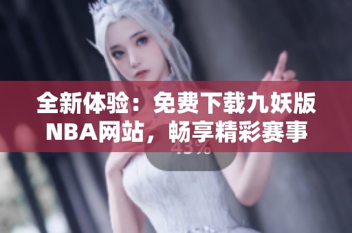 全新体验：免费下载九妖版NBA网站，畅享精彩赛事