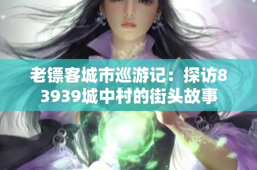 老镖客城市巡游记：探访83939城中村的街头故事