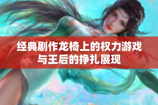 经典剧作龙椅上的权力游戏与王后的挣扎展现