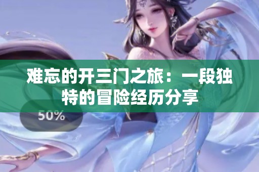 难忘的开三门之旅：一段独特的冒险经历分享