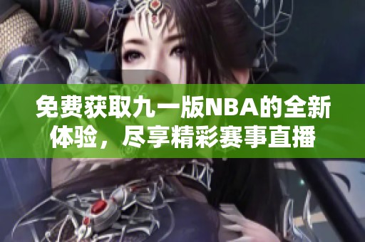 免费获取九一版NBA的全新体验，尽享精彩赛事直播
