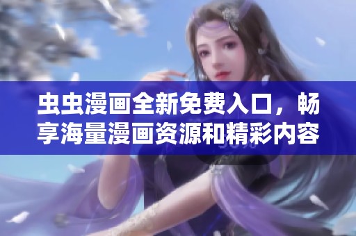 虫虫漫画全新免费入口，畅享海量漫画资源和精彩内容！