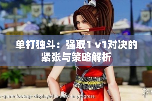 单打独斗：强取1 v1对决的紧张与策略解析