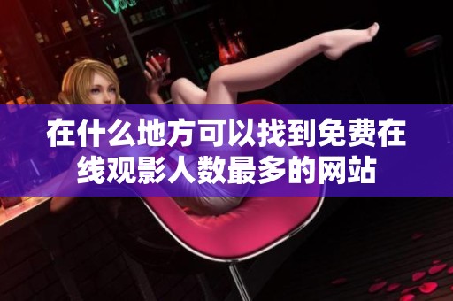 在什么地方可以找到免费在线观影人数最多的网站