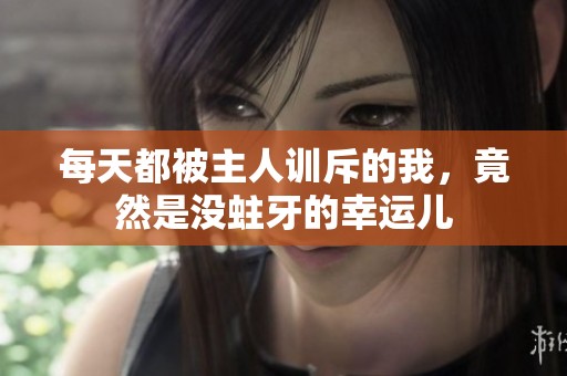 每天都被主人训斥的我，竟然是没蛀牙的幸运儿
