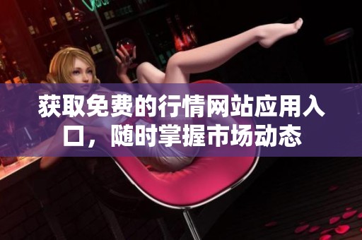获取免费的行情网站应用入口，随时掌握市场动态