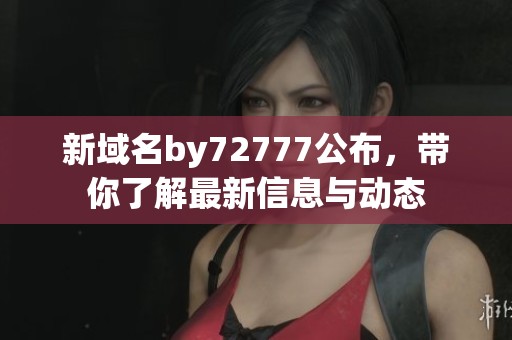 新域名by72777公布，带你了解最新信息与动态