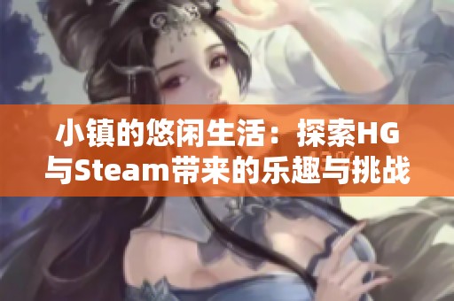 小镇的悠闲生活：探索HG与Steam带来的乐趣与挑战