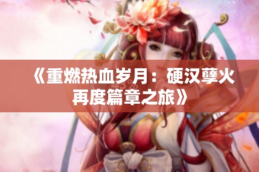 《重燃热血岁月：硬汉孽火再度篇章之旅》
