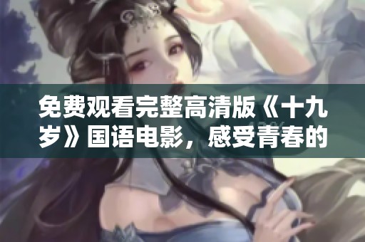 免费观看完整高清版《十九岁》国语电影，感受青春的魅力